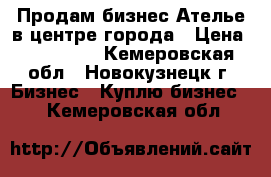 Продам бизнес Ателье в центре города › Цена ­ 300 000 - Кемеровская обл., Новокузнецк г. Бизнес » Куплю бизнес   . Кемеровская обл.